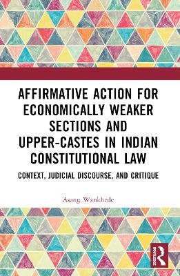 Affirmative Action for Economically Weaker Sections and Upper-Castes in Indian Constitutional Law - Asang Wankhede