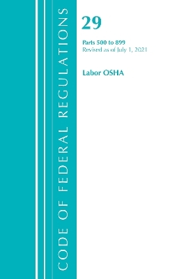 Code of Federal Regulations, Title 29 Labor/OSHA 500-899, Revised as of July 1, 2021 -  Office of The Federal Register (U.S.)