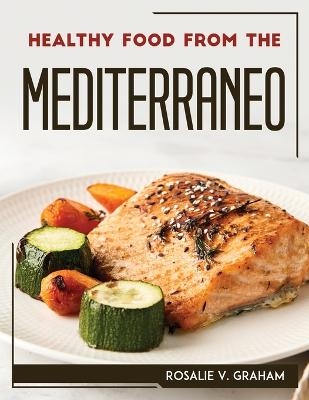 Healthy Food from the Mediterraneo -  Rosalie V Graham