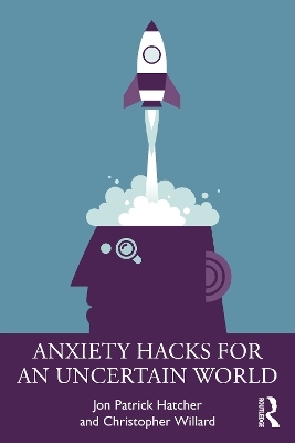 Anxiety Hacks for an Uncertain World - Jon Patrick Hatcher, Christopher Willard