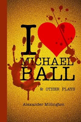 I Heart Michael Ball and Other Monologues - Alexander Millington