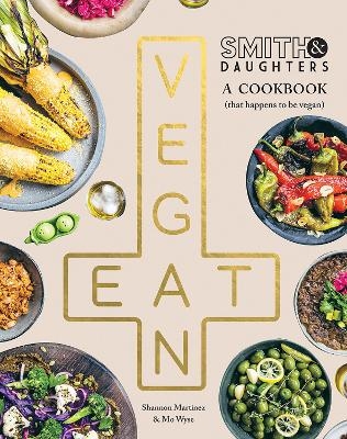 Smith & Daughters: A Cookbook (That Happens to be Vegan) - Shannon Martinez, Mo Wyse