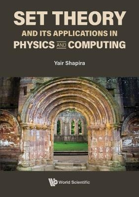 Set Theory And Its Applications In Physics And Computing - Yair Shapira