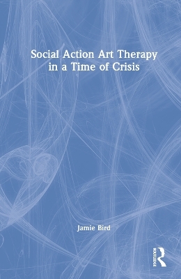 Social Action Art Therapy in a Time of Crisis - Jamie Bird