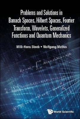 Problems And Solutions In Banach Spaces, Hilbert Spaces, Fourier Transform, Wavelets, Generalized Functions And Quantum Mechanics - Willi-Hans Steeb, Wolfgang Mathis