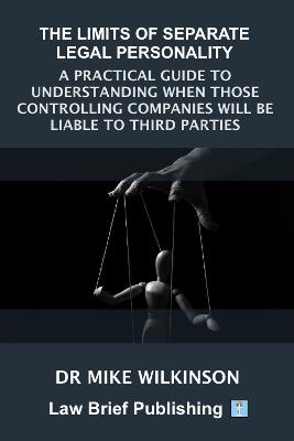 The Limits of Separate Legal Personality: A Practical Guide to Understanding When Those Controlling Companies Will Be Liable to Third Parties - Dr Mike Wilkinson