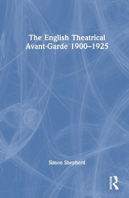 The English Theatrical Avant-Garde 1900-1925 - Simon Shepherd