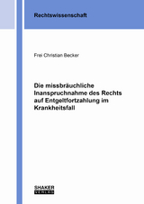 Die missbräuchliche Inanspruchnahme des Rechts auf Entgeltfortzahlung im Krankheitsfall - Frei Christian Becker