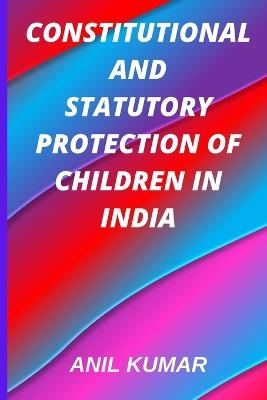 Constitutional and Statutory Protection of Children in India - Anil Kumar