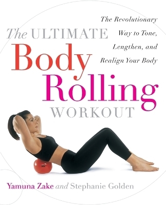 The Ultimate Body Rolling Workout - Yamuna Zake, Stephanie Golden