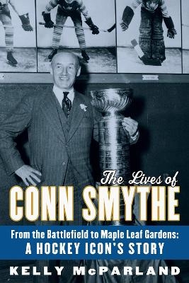 The Lives of Conn Smythe - Kelly McParland