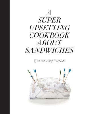 A Super Upsetting Cookbook About Sandwiches - Tyler Kord, William Wegman