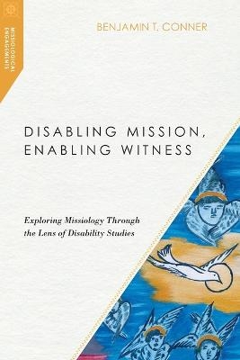 Disabling Mission, Enabling Witness – Exploring Missiology Through the Lens of Disability Studies - Benjamin T. Conner