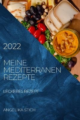 Meine Mediterranen Rezepte 2022 - Angelika Stich