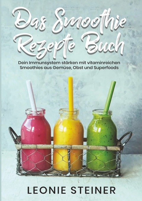 Das Smoothie Rezepte Buch - Leonie Steiner