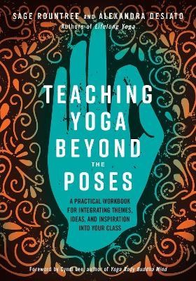 Teaching Yoga Beyond the Poses - Sage Rountree, Alexandra Desiato