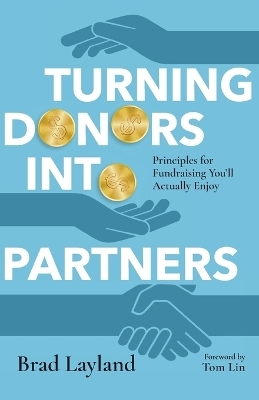 Turning Donors into Partners – Principles for Fundraising You`ll Actually Enjoy - Brad Layland, Tom Lin