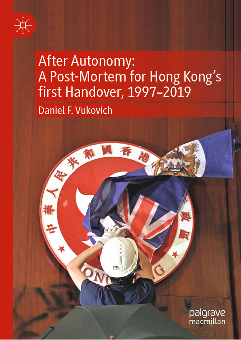 After Autonomy: A Post-Mortem for Hong Kong’s first Handover, 1997–2019 - Daniel F. Vukovich