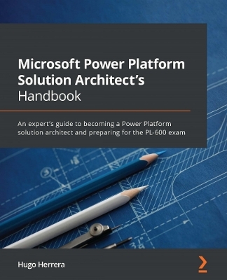 Microsoft Power Platform Solution Architect's Handbook - Hugo Herrera