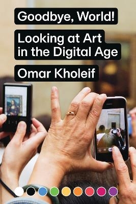 Goodbye, World! – Looking at Art in the Digital Age - Omar Kholeif