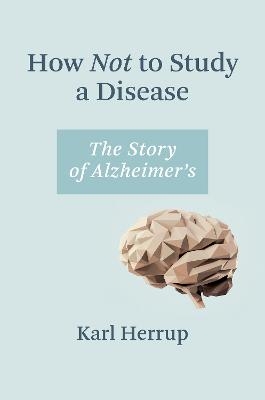 How Not to Study a Disease - Karl Herrup