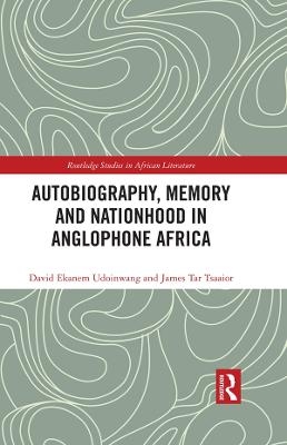 Autobiography, Memory and Nationhood in Anglophone Africa - David Ekanem Udoinwang, James Tar TSAAIOR