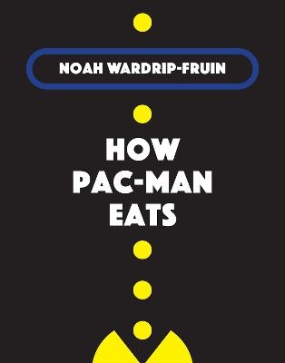 How Pac-Man Eats - Noah Wardrip-Fruin