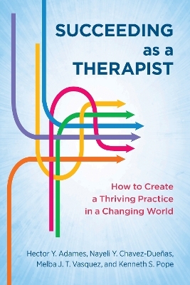 Succeeding as a Therapist - Hector Y. Adames, Nayeli Y. Chavez-Dueñas, Melba J. T. Vasquez  PhD, Kenneth S. Pope