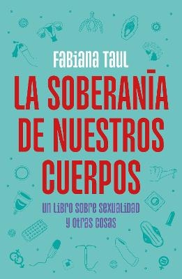 La soberanía de nuestros cuerpos: Un libro sobre sexualidad y otras cosas / The Sovereignty of Our Bodies - Fabiana Taul