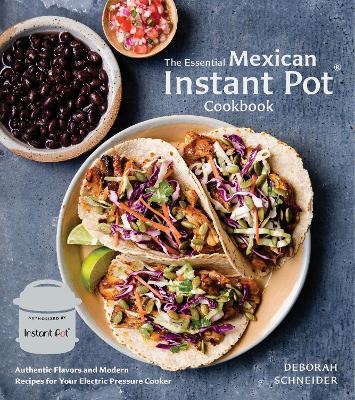 The Essential Mexican Instant Pot Cookbook - Deborah Schneider