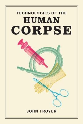 Technologies of the Human Corpse - John Troyer