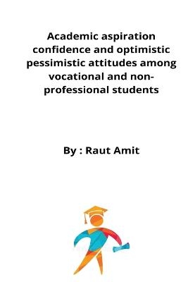 Academic aspiration confidence and optimistic pessimistic attitudes among vocational and non-professional students - Raut Amit