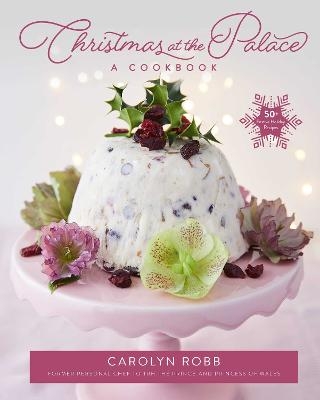 Christmas at the Palace: A Cookbook - Carolyn Robb