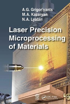 Laser Precision Microprocessing of Materials - A. G. Grigor'yants, M. A. Kazaryan, N. A. Lyabin