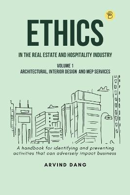 Ethics in the Real Estate and Hospitality Industry (Volume 1architectural, Interior Design and MEP Services) - Arvind Dang