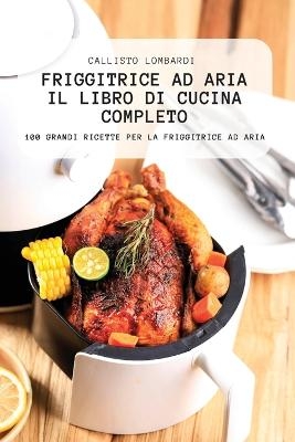 Friggitrice Ad Aria Il Libro Di Cucina Completo -  Callisto Lombardi