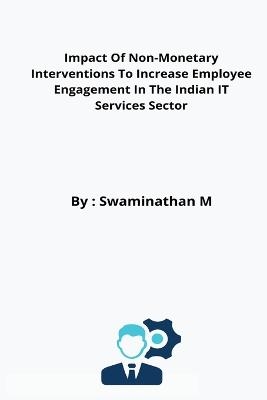 Impact Of Non-Monetary Interventions To Increase Employee Engagement In The Indian IT Services Sector - Swaminathan M