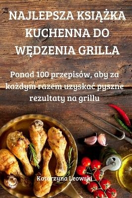 Najlepsza Ksi&#260;&#379;ka Kuchenna Do W&#280;dzenia Grilla -  Katarzyna Leowski