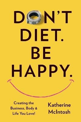 Don't Diet. Be Happy. - Katherine McIntosh