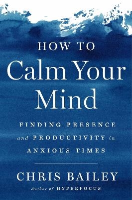 How to Calm Your Mind - Chris Bailey