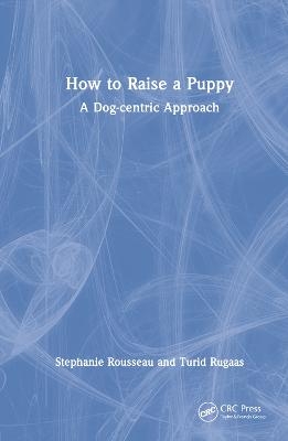 How to Raise a Puppy - Stephanie Rousseau, Turid Rugaas