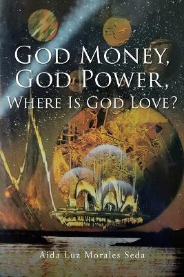 God Money, God Power, Where Is God Love? - Aida Luz Morales Seda