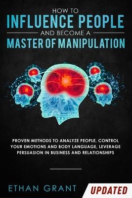 How to Influence People and Become A Master of Manipulation - Ethan Grant