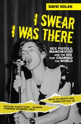 I Swear I Was There - Sex Pistols, Manchester and the Gig that Changed the World - David Nolan