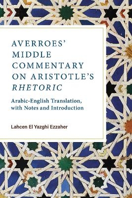 Averroes' Middle Commentary on Aristotle's Rhetoric - Lahcen El Yazghi Ezzaher