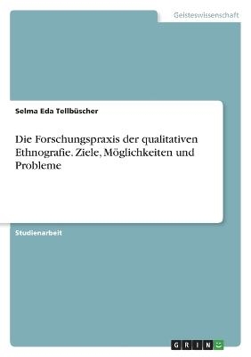 Die Forschungspraxis der qualitativen Ethnografie. Ziele, MÃ¶glichkeiten und Probleme - Selma Eda TellbÃ¼scher