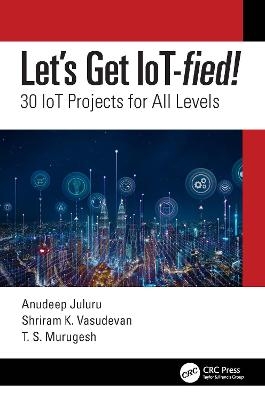 Let's Get IoT-fied! - Anudeep Juluru, Shriram K. Vasudevan, T.S. Murugesh