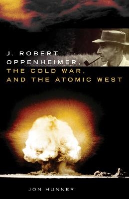 J. Robert Oppenheimer, the Cold War, and the Atomic West - Jon Hunner