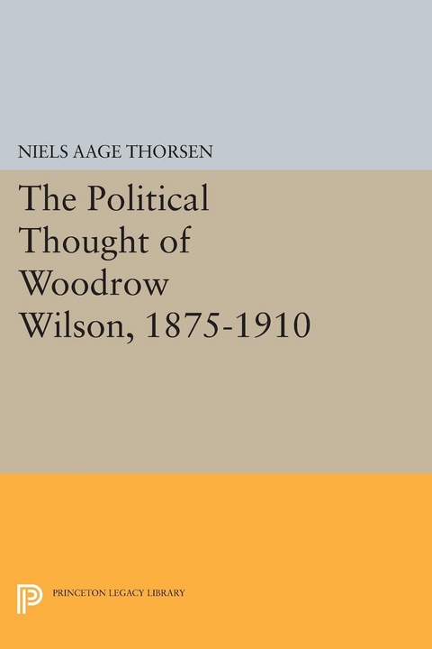 The Political Thought of Woodrow Wilson, 1875-1910 - Niels Aage Thorsen