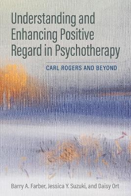 Understanding and Enhancing Positive Regard in Psychotherapy - Barry A. Farber, Jessica Y. Suzuki, Daisy Ort